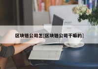 区块链公司怎[区块链公司干嘛的]