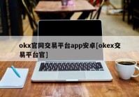 okx官网交易平台app安卓[okex交易平台官]