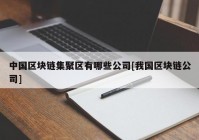 中国区块链集聚区有哪些公司[我国区块链公司]