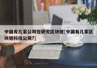 中国有几家公司在研究区块链[中国有几家区块链科技公司?]