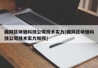 国网区块链科技公司技术实力[国网区块链科技公司技术实力如何]