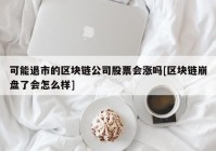 可能退市的区块链公司股票会涨吗[区块链崩盘了会怎么样]