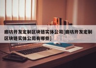 廊坊开发定制区块链实体公司[廊坊开发定制区块链实体公司有哪些]