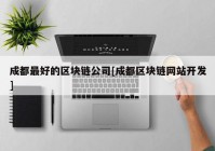 成都最好的区块链公司[成都区块链网站开发]