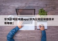 华为公司区块链app[华为公司区块链技术有哪些]