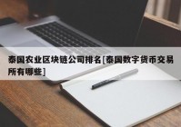 泰国农业区块链公司排名[泰国数字货币交易所有哪些]