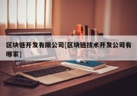 区块链开发有限公司[区块链技术开发公司有哪家]