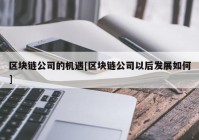 区块链公司的机遇[区块链公司以后发展如何]