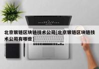 北京银链区块链技术公司[北京银链区块链技术公司有哪些]