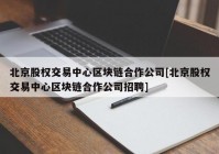 北京股权交易中心区块链合作公司[北京股权交易中心区块链合作公司招聘]