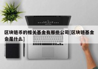 区块链币的相关基金有那些公司[区块链基金会是什么]