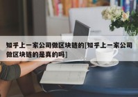 知乎上一家公司做区块链的[知乎上一家公司做区块链的是真的吗]