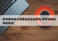 区块链风投公司现在还在运营吗[投区块链的风险投资]