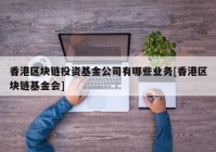 香港区块链投资基金公司有哪些业务[香港区块链基金会]