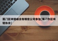 厦门区块链峰会有哪些公司参加[厦门市区块链协会]