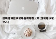 区块链诚信认证平台有哪些公司[区块链认证中心]