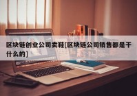 区块链创业公司卖鞋[区块链公司销售都是干什么的]