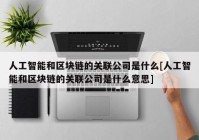 人工智能和区块链的关联公司是什么[人工智能和区块链的关联公司是什么意思]