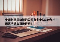 中国制造区块链的公司有多少[2020年中国区块链公司排行榜]